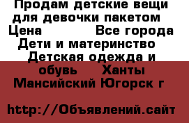 Продам детские вещи для девочки пакетом › Цена ­ 1 000 - Все города Дети и материнство » Детская одежда и обувь   . Ханты-Мансийский,Югорск г.